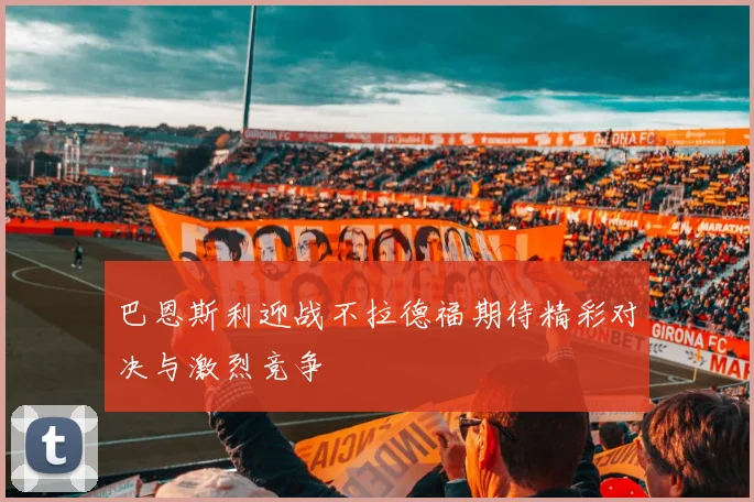 巴恩斯利迎战不拉德福期待精彩对决与激烈竞争