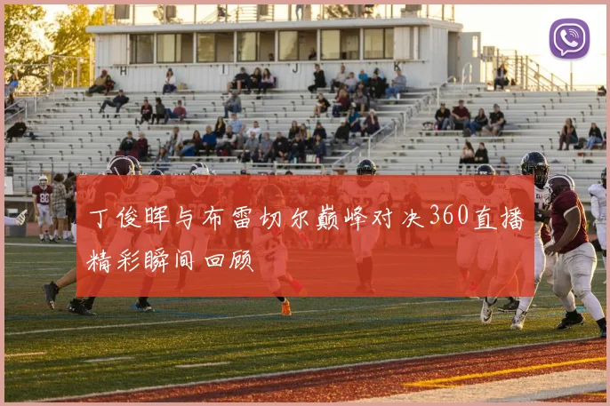 丁俊晖与布雷切尔巅峰对决360直播精彩瞬间回顾