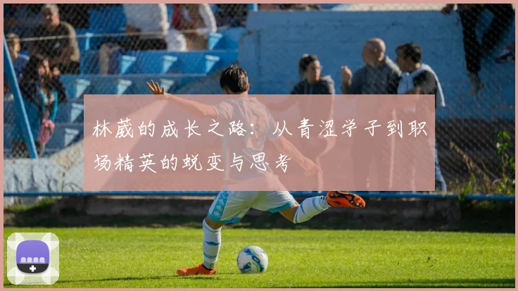 林葳的成长之路：从青涩学子到职场精英的蜕变与思考