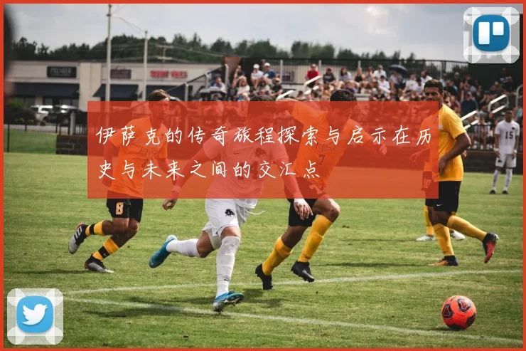 伊萨克的传奇旅程探索与启示在历史与未来之间的交汇点