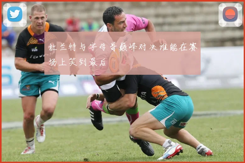 杜兰特与字母哥巅峰对决谁能在赛场上笑到最后