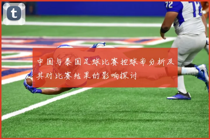 中国与泰国足球比赛控球率分析及其对比赛结果的影响探讨