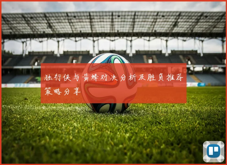 独行侠与黄蜂对决分析及胜负推荐策略分享